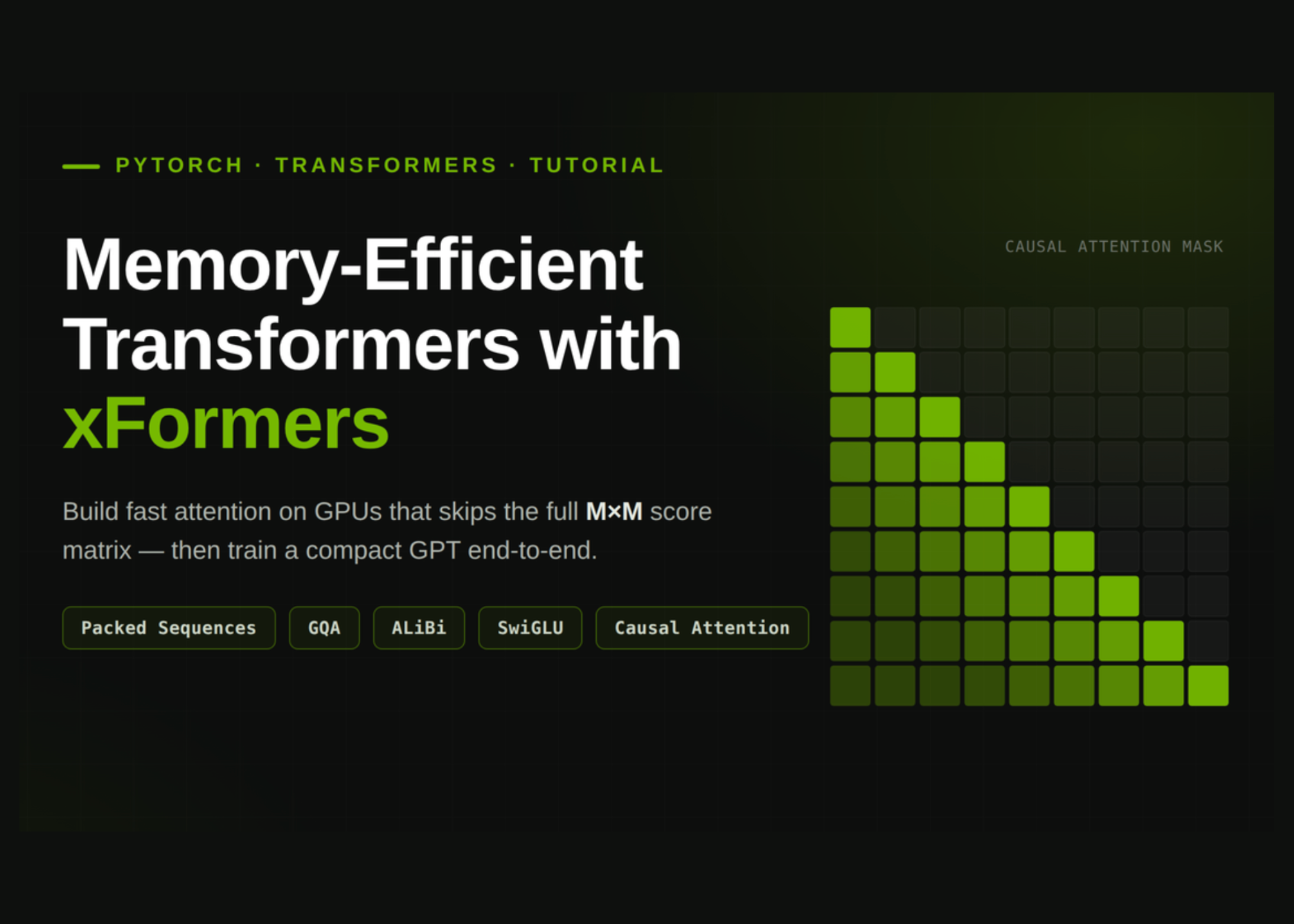How to Build Memory-Efficient Transformers with xFormers Using Packed Sequences, GQA, ALiBi, SwiGLU, and Causal Attention How to Build Memory-Efficient Transformers with xFormers Using Packed Sequences, GQA, ALiBi, SwiGLU, and Causal Attention